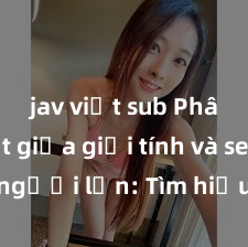 jav việt sub Phân biệt giữa giới tính và sex ở người lớn: Tìm hiểu sự khác biệt và yếu tố quyết định