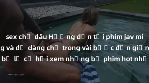 sex chị dâu Hướng dẫn tải phim jav miễn phí nhanh chóng và dễ dàng chỉ trong vài bước đơn giản. Đừng bỏ lỡ cơ hội xem những bộ phim hot nhất của ngành công nghiệp này!