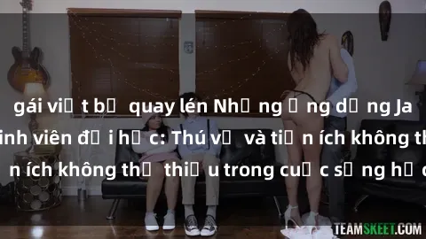 gái việt bị quay lén Những ứng dụng Java hữu ích cho sinh viên đại học: Thú vị và tiện ích không thể thiếu trong cuộc sống học đường