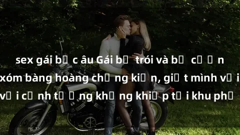 sex gái bắc âu Gái bị trói và bị cưỡng hiếp khiến hàng xóm bàng hoàng chứng kiến, giật mình với cảnh tượng khủng khiếp tại khu phố đêm đầy ám ảnh.