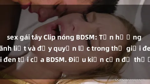 sex gái tây Clip nóng BDSM: Tận hưởng những cảm xúc mãnh liệt và đầy quyền lực trong thế giới đen tối của BDSM. Điều kiện cần để thưởng thức tài liệu!