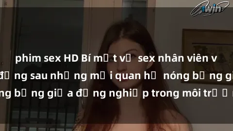 phim sex HD Bí mật về sex nhân viên văn phòng: Sự thật đằng sau những mối quan hệ nóng bỏng giữa đồng nghiệp trong môi trường làm việc.