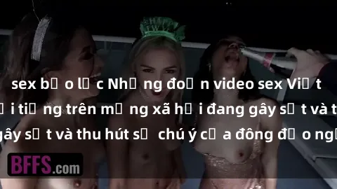 sex bạo lực Những đoạn video sex Việt Nam không che nổi tiếng trên mạng xã hội đang gây sốt và thu hút sự chú ý của đông đảo người xem.