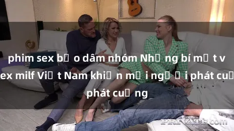 phim sex bạo dâm nhóm Những bí mật về sex milf Việt Nam khiến mọi người phát cuồng