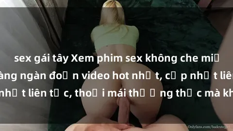 sex gái tây Xem phim sex không che miễn phí tại đây – Hàng ngàn đoạn video hot nhất, cập nhật liên tục, thoải mái thưởng thức mà không tốn kém.