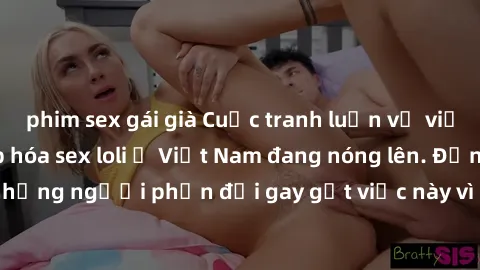 phim sex gái già Cuộc tranh luận về việc có nên hợp pháp hóa sex loli ở Việt Nam đang nóng lên. Đồng thời, cũng có những người phản đối gay gắt việc này vì lo ngại về tác động tiêu cực lên trẻ em và x