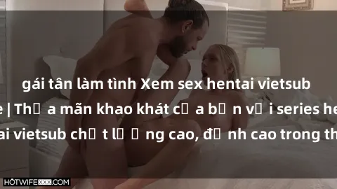 gái tân làm tình Xem sex hentai vietsub cực hot, không che | Thỏa mãn khao khát của bạn với series hentai vietsub chất lượng cao, đỉnh cao trong thể loại anime không che.