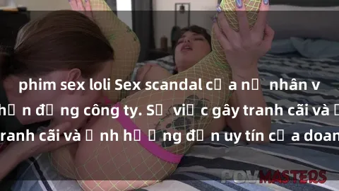 phim sex loli Sex scandal của nữ nhân viên văn phòng gây chấn động công ty. Sự việc gây tranh cãi và ảnh hưởng đến uy tín của doanh nghiệp.