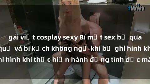 gái việt cosplay sexy Bí mật sex bị quay lén: Những hậu quả và bi kịch không ngờ khi bị ghi hình khi thực hiện hành động tình dục mà không biết.