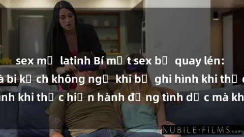 sex mỹ latinh Bí mật sex bị quay lén: Những hậu quả và bi kịch không ngờ khi bị ghi hình khi thực hiện hành động tình dục mà không biết.