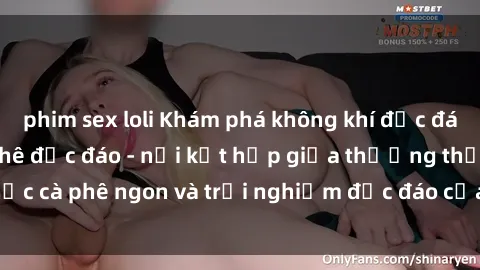 phim sex loli Khám phá không khí độc đáo tại sex quán cà phê độc đáo - nơi kết hợp giữa thưởng thức cà phê ngon và trải nghiệm độc đáo của không gian sex shop.