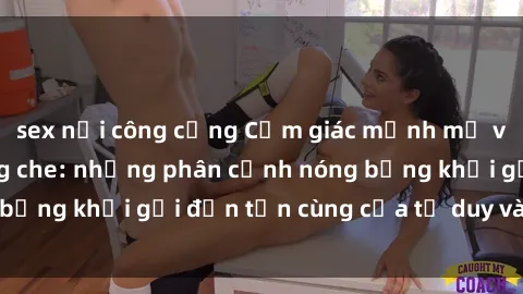 sex nơi công cộng Cảm giác mạnh mẽ với sex BDSM không che: những phân cảnh nóng bỏng khơi gợi đến tận cùng của tư duy và cơ thể.