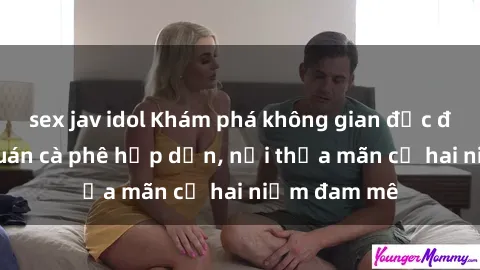 sex jav idol Khám phá không gian độc đáo tại sex quán cà phê hấp dẫn, nơi thỏa mãn cả hai niềm đam mê