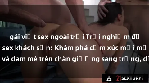 gái việt sex ngoài trời Trải nghiệm đỉnh cao tình yêu tại sex khách sạn: Khám phá cảm xúc mới mẻ và đam mê trên chăn giường sang trọng, độc đáo, không giới hạn.