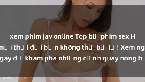 xem phim jav online Top bộ phim sex Hàn Quốc hot nhất mọi thời đại bạn không thể bỏ lỡ! Xem ngay để khám phá những cảnh quay nóng bỏng, đầy nghẹt thở!