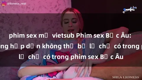 phim sex mỹ vietsub Phim sex Bắc Âu: Những cảnh nóng hấp dẫn không thể bỏ lỡ chỉ có trong phim sex Bắc Âu