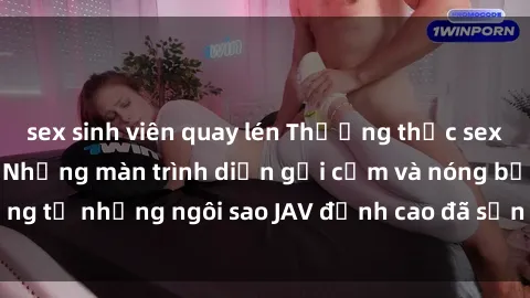 sex sinh viên quay lén Thưởng thức sex JAV idol miễn phí: Những màn trình diễn gợi cảm và nóng bỏng từ những ngôi sao JAV đỉnh cao đã sẵn sàng để bạn khám phá.