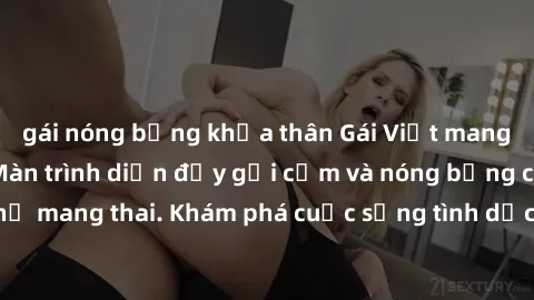 gái nóng bỏng khỏa thân Gái Việt mang bầu và làm tình: Màn trình diễn đầy gợi cảm và nóng bỏng của phụ nữ mang thai. Khám phá cuộc sống tình dục đầy hấp dẫn và mới lạ của họ!
