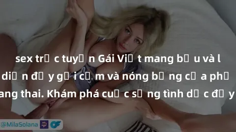 sex trực tuyến Gái Việt mang bầu và làm tình: Màn trình diễn đầy gợi cảm và nóng bỏng của phụ nữ mang thai. Khám phá cuộc sống tình dục đầy hấp dẫn và mới lạ của họ!