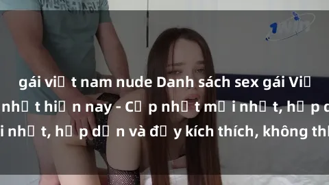 gái việt nam nude Danh sách sex gái Việt Nam sinh viên hot nhất hiện nay - Cập nhật mới nhất, hấp dẫn và đầy kích thích, không thể bỏ qua!