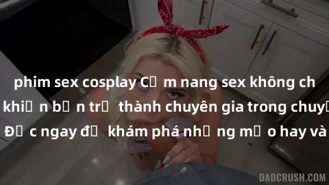 phim sex cosplay Cẩm nang sex không che: Những bí quyết khiến bạn trở thành chuyên gia trong chuyện ấy! Đọc ngay để khám phá những mẹo hay và bí quyết tình dục không che.