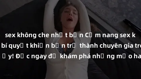 sex không che nhật bản Cẩm nang sex không che: Những bí quyết khiến bạn trở thành chuyên gia trong chuyện ấy! Đọc ngay để khám phá những mẹo hay và bí quyết tình dục không che.