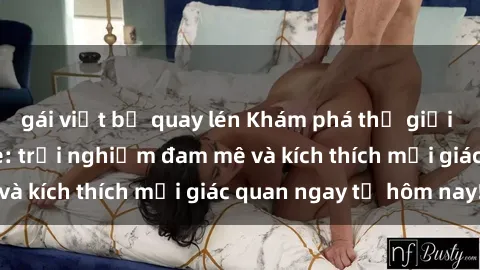 gái việt bị quay lén Khám phá thế giới mới của sex online: trải nghiệm đam mê và kích thích mọi giác quan ngay từ hôm nay!