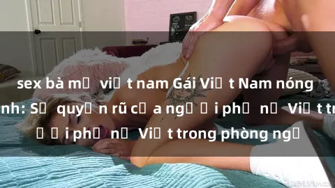 sex bà mẹ việt nam Gái Việt Nam nóng bỏng khi làm tình: Sự quyến rũ của người phụ nữ Việt trong phòng ngủ