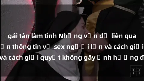 gái tân làm tình Những vấn đề liên quan đến việc tiếp cận thông tin về sex người lớn và cách giải quyết không gây ảnh hưởng đến trẻ em