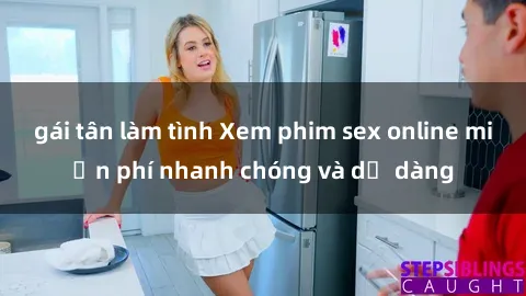 gái tân làm tình Xem phim sex online miễn phí nhanh chóng và dễ dàng
