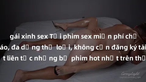 gái xinh sex Tải phim sex miễn phí chất lượng cao độc đáo, đa dạng thể loại, không cần đăng ký tài khoản. Cập nhật liên tục những bộ phim hot nhất trên thị trường. Sự lựa chọn hàng đầu cho người yêu t