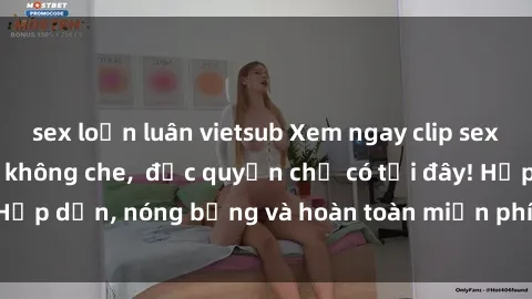 sex loạn luân vietsub Xem ngay clip sex không che cực hot, không che,  độc quyền chỉ có tại đây! Hấp dẫn, nóng bỏng và hoàn toàn miễn phí, không thể bỏ qua!