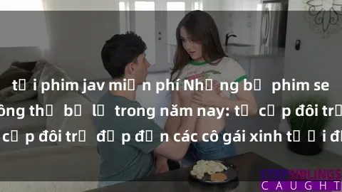 tải phim jav miễn phí Những bộ phim sex JAV hot nhất không thể bỏ lỡ trong năm nay: từ cặp đôi trẻ đẹp đến các cô gái xinh tươi đầy sức hút.
