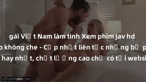 gái Việt Nam làm tình Xem phim jav hd miễn phí đỉnh cao không che - Cập nhật liên tục những bộ phim sex hay nhất, chất lượng cao chỉ có tại website chuyên nghiệp hàng đầu.