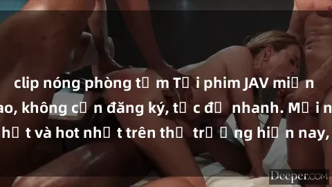 clip nóng phòng tắm Tải phim JAV miễn phí chất lượng cao, không cần đăng ký, tốc độ nhanh. Mới nhất và hot nhất trên thị trường hiện nay, cập nhật hàng ngày.