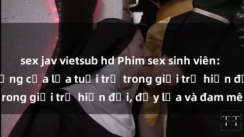 sex jav vietsub hd Phim sex sinh viên: Câu chuyện nóng bỏng của lứa tuổi trẻ trong giới trẻ hiện đại, đầy lửa và đam mê