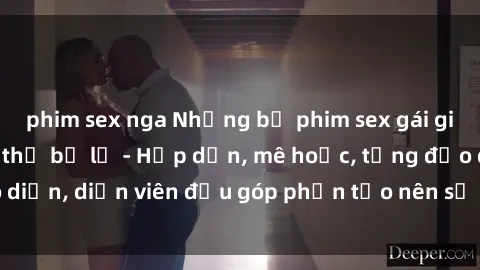 phim sex nga Những bộ phim sex gái già đỉnh cao không thể bỏ lỡ - Hấp dẫn, mê hoặc, từng đạo diễn, diễn viên đều góp phần tạo nên sự hấp dẫn, kích thích.