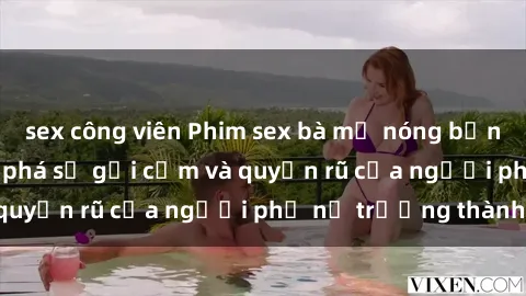 sex công viên Phim sex bà mẹ nóng bỏng: Hành trình khám phá sự gợi cảm và quyến rũ của người phụ nữ trưởng thành.