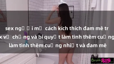 sex người mỹ cách kích thích đam mê trong hôn nhân: Sex vợ chồng và bí quyết làm tình thêm cuồng nhiệt và đam mê