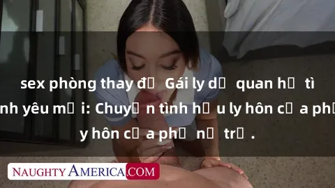 sex phòng thay đồ Gái ly dị quan hệ tìm kiếm tình yêu mới: Chuyện tình hậu ly hôn của phụ nữ trẻ.