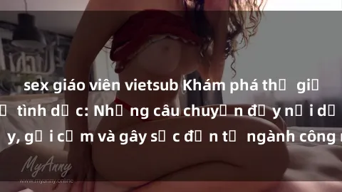 sex giáo viên vietsub Khám phá thế giới của phim sex nô lệ tình dục: Những câu chuyện đầy nổi dậy, gợi cảm và gây sốc đến từ ngành công nghiệp giải trí đen tối