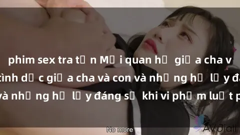 phim sex tra tấn Mối quan hệ giữa cha và con: Sự thật về tình dục giữa cha và con và những hệ lụy đáng sợ khi vi phạm luật pháp.