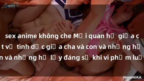 sex anime không che Mối quan hệ giữa cha và con: Sự thật về tình dục giữa cha và con và những hệ lụy đáng sợ khi vi phạm luật pháp.