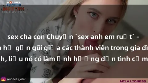 sex cha con Chuyện `sex anh em ruột` - Đề cập đến quan hệ gần gũi giữa các thành viên trong gia đình, liệu nó có làm ảnh hưởng đến tình cảm gia đình hay không?