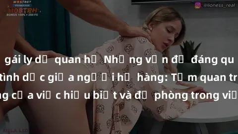 gái ly dị quan hệ Những vấn đề đáng quan tâm về quan hệ tình dục giữa người họ hàng: Tầm quan trọng của việc hiểu biết và đề phòng trong việc tiếp xúc trong gia đình.