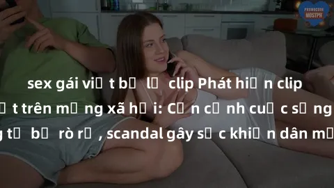 sex gái việt bị lộ clip Phát hiện clip sex quay lén hot nhất trên mạng xã hội: Cận cảnh cuộc sống riêng tư bị rò rỉ, scandal gây sốc khiến dân mạng không khỏi bàng hoàng