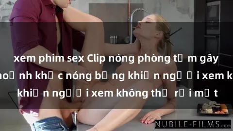 xem phim sex Clip nóng phòng tắm gây sốt: Cận cảnh khoảnh khắc nóng bỏng khiến người xem không thể rời mắt
