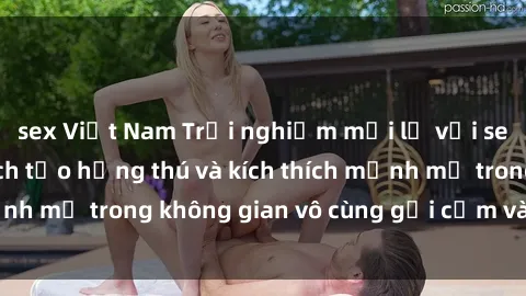 sex Việt Nam Trải nghiệm mới lạ với sex phòng tắm - Cách tạo hứng thú và kích thích mạnh mẽ trong không gian vô cùng gợi cảm và lãng mạn
