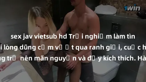 sex jav vietsub hd Trải nghiệm làm tình ngoài đường: Khi lòng dũng cảm vượt qua ranh giới, cuộc hẹn nơi công cộng trở nên mãn nguyện và đầy kích thích. Hành vi nguy hiểm, nhưng cũng tạo nên cảm giác m