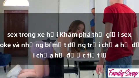 sex trong xe hơi Khám phá thế giới sex quán karaoke và những bí mật động trời chưa hề được tiết lộ